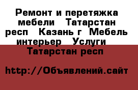 Ремонт и перетяжка мебели - Татарстан респ., Казань г. Мебель, интерьер » Услуги   . Татарстан респ.